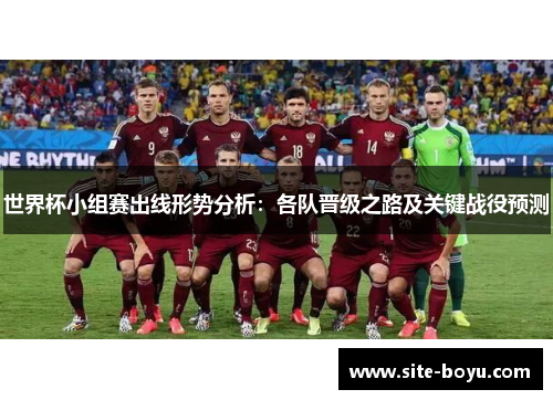 世界杯小组赛出线形势分析：各队晋级之路及关键战役预测