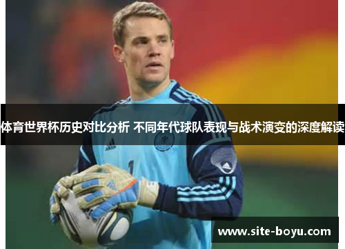 体育世界杯历史对比分析 不同年代球队表现与战术演变的深度解读