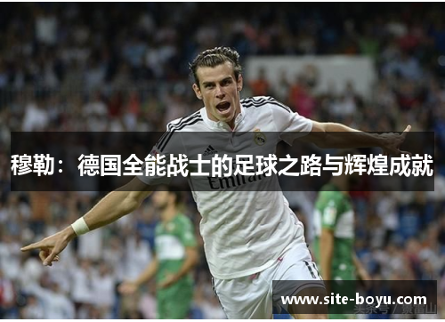 穆勒：德国全能战士的足球之路与辉煌成就