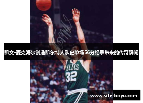 凯文·麦克海尔创造凯尔特人队史单场56分纪录带来的传奇瞬间