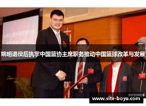 姚明退役后执掌中国篮协主席职务推动中国篮球改革与发展