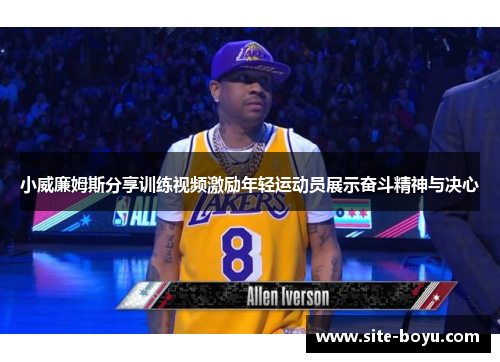 小威廉姆斯分享训练视频激励年轻运动员展示奋斗精神与决心