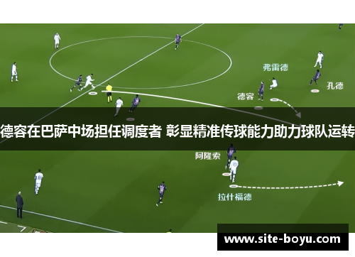 德容在巴萨中场担任调度者 彰显精准传球能力助力球队运转