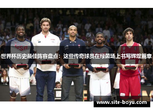 世界杯历史最佳阵容盘点：这些传奇球员在绿茵场上书写辉煌篇章