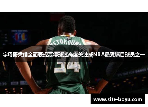 字母哥凭借全面表现赢得球迷高度关注成NBA最受瞩目球员之一