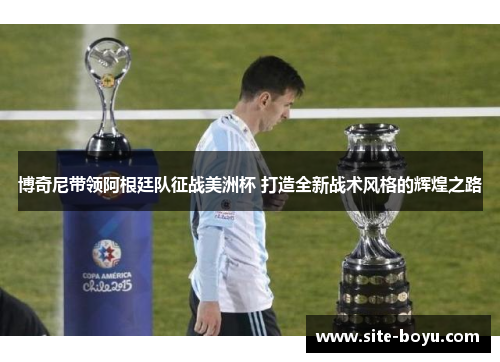 博奇尼带领阿根廷队征战美洲杯 打造全新战术风格的辉煌之路