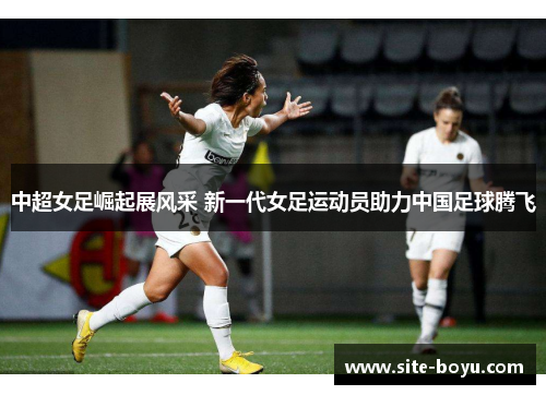 中超女足崛起展风采 新一代女足运动员助力中国足球腾飞