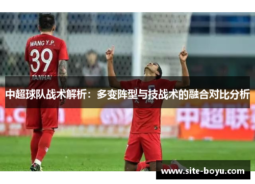 中超球队战术解析：多变阵型与技战术的融合对比分析