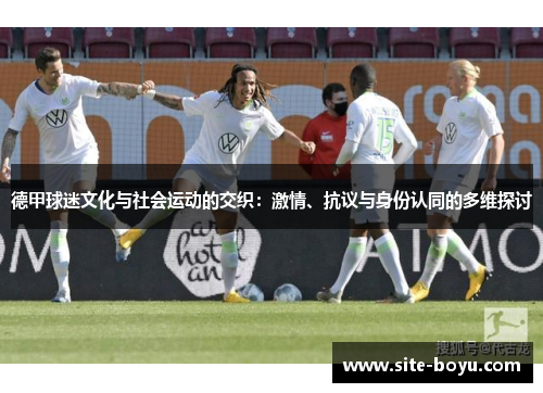 德甲球迷文化与社会运动的交织：激情、抗议与身份认同的多维探讨