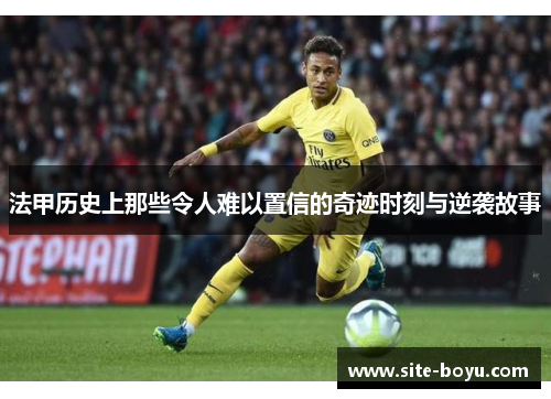 法甲历史上那些令人难以置信的奇迹时刻与逆袭故事