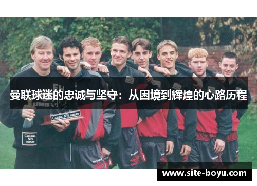曼联球迷的忠诚与坚守：从困境到辉煌的心路历程