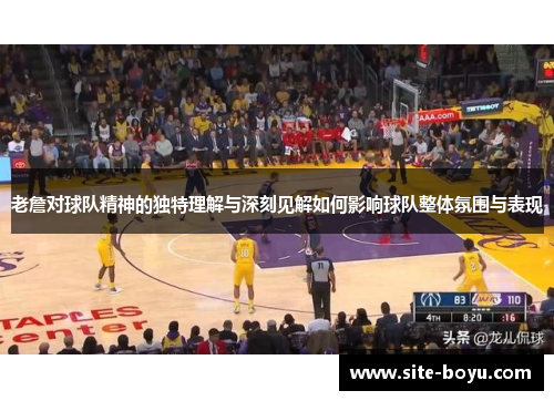 老詹对球队精神的独特理解与深刻见解如何影响球队整体氛围与表现