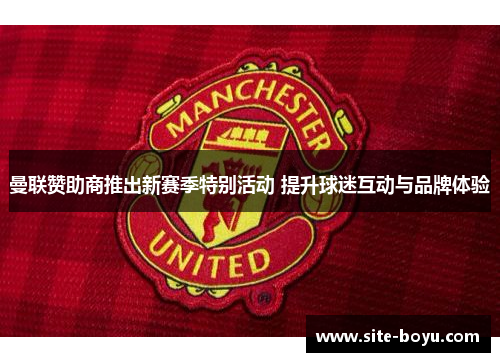 曼联赞助商推出新赛季特别活动 提升球迷互动与品牌体验