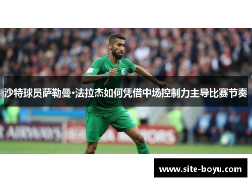 沙特球员萨勒曼·法拉杰如何凭借中场控制力主导比赛节奏