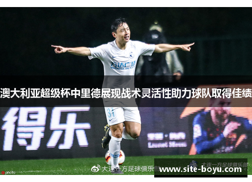 澳大利亚超级杯中里德展现战术灵活性助力球队取得佳绩