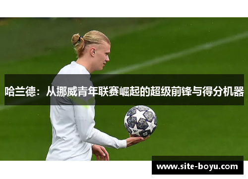哈兰德：从挪威青年联赛崛起的超级前锋与得分机器