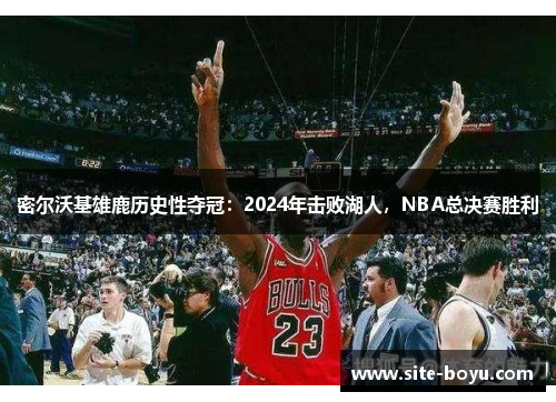 密尔沃基雄鹿历史性夺冠：2024年击败湖人，NBA总决赛胜利