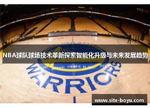 NBA球队球场技术革新探索智能化升级与未来发展趋势
