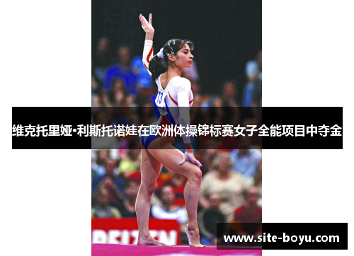 维克托里娅·利斯托诺娃在欧洲体操锦标赛女子全能项目中夺金