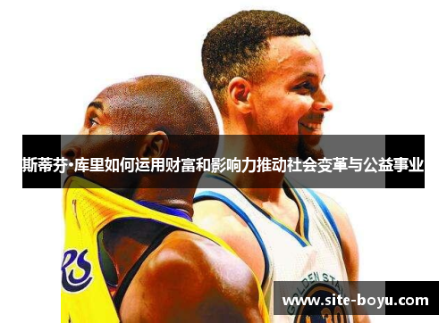 斯蒂芬·库里如何运用财富和影响力推动社会变革与公益事业