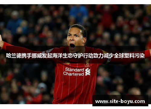 哈兰德携手挪威发起海洋生态守护行动致力减少全球塑料污染