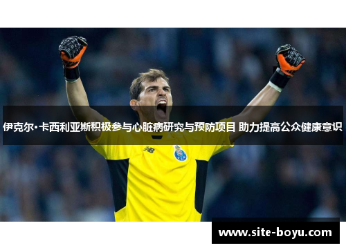 伊克尔·卡西利亚斯积极参与心脏病研究与预防项目 助力提高公众健康意识