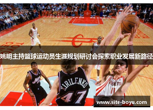 姚明主持篮球运动员生涯规划研讨会探索职业发展新路径