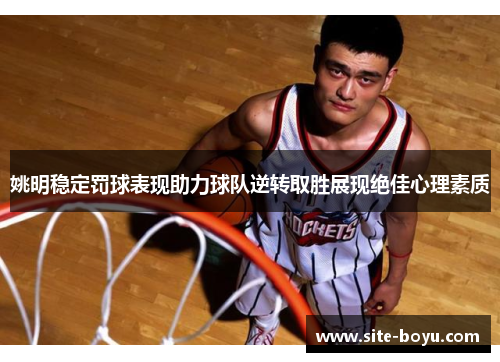 姚明稳定罚球表现助力球队逆转取胜展现绝佳心理素质