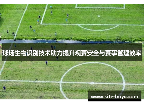 球场生物识别技术助力提升观赛安全与赛事管理效率