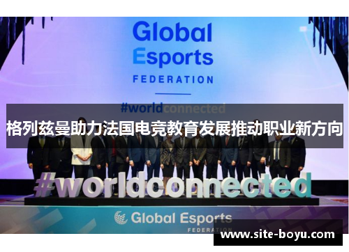 格列兹曼助力法国电竞教育发展推动职业新方向