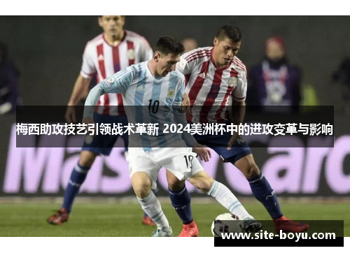 梅西助攻技艺引领战术革新 2024美洲杯中的进攻变革与影响