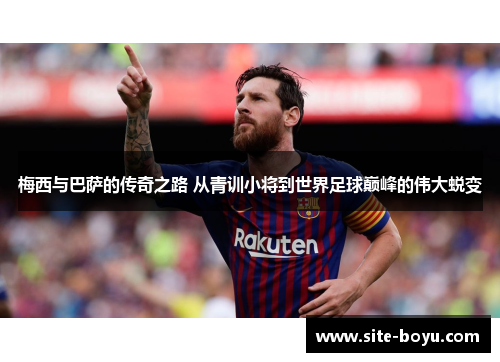 梅西与巴萨的传奇之路 从青训小将到世界足球巅峰的伟大蜕变