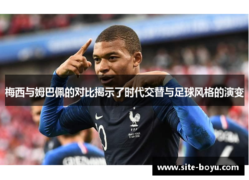 梅西与姆巴佩的对比揭示了时代交替与足球风格的演变