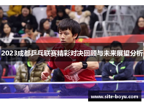 2023成都乒乓联赛精彩对决回顾与未来展望分析