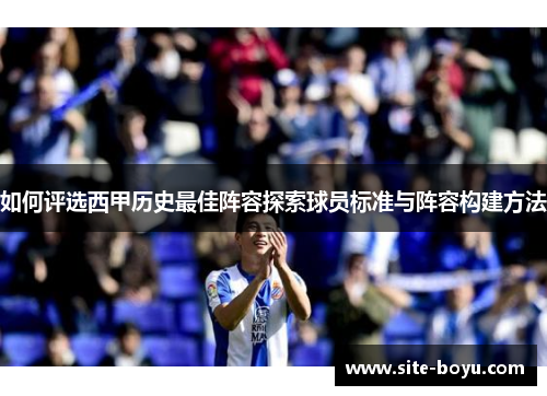 如何评选西甲历史最佳阵容探索球员标准与阵容构建方法