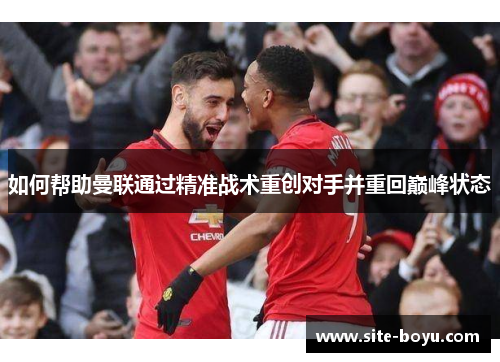 如何帮助曼联通过精准战术重创对手并重回巅峰状态