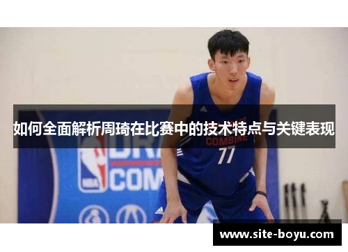 如何全面解析周琦在比赛中的技术特点与关键表现