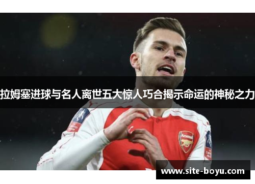 拉姆塞进球与名人离世五大惊人巧合揭示命运的神秘之力