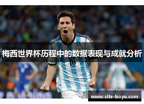 梅西世界杯历程中的数据表现与成就分析