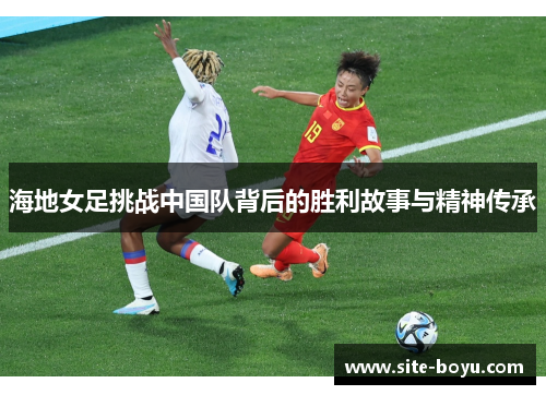 海地女足挑战中国队背后的胜利故事与精神传承