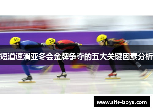 短道速滑亚冬会金牌争夺的五大关键因素分析