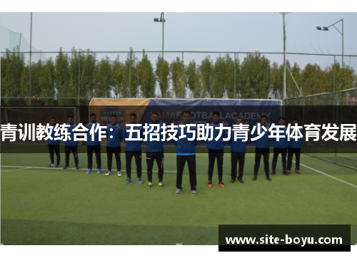 青训教练合作：五招技巧助力青少年体育发展
